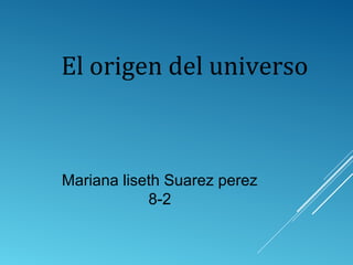 El origen del universo
Mariana liseth Suarez perez
8-2
 