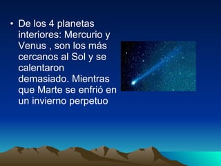 De los 4 planetas interiores: Mercurio y Venus , son los más cercanos al Sol y se calentaron demasiado. Mientras que Marte se enfrió en un invierno perpetuo 