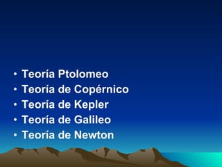 Teoría Ptolomeo Teoría de Copérnico Teoría de Kepler Teoría de Galileo Teoría de Newton 