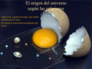 El origen del universo
según las religiones
Aquel Uno, a punto de surgir, aún estaba
rodeado por el vacío…
Su cuerda se te...