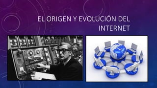 EL ORIGEN Y EVOLUCIÓN DEL
INTERNET
 