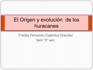 Freddy Fernando Cajavilca Grandez
3ero “D” sec.
El Origen y evolución de los
huracanes
 