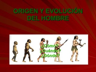 ORIGEN Y EVOLUCIÓN DEL HOMBRE ¿Cómo?  ¿Cuándo? ¿Dónde? 