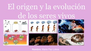 El origen y la evolución
de los seres vivos
Nombre: Maria Paz Lobos
 