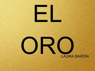 EL
ORO

LAURA BARÓN

 