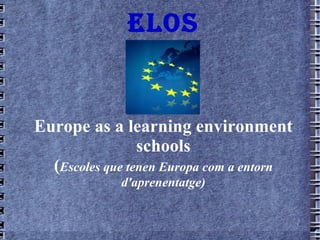 ELOS Europe as a learning environment schools ( Escoles que  ten en Europa com a  entorn   d'aprenentatge ) 