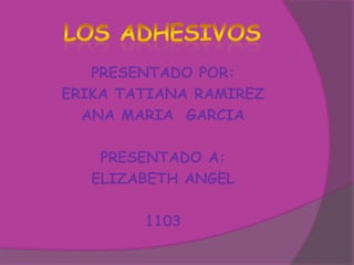 PRESENTADO POR:
ERIKA TATIANA RAMIREZ
  ANA MARIA GARCIA

    PRESENTADO A:
   ELIZABETH ANGEL

        1103
 