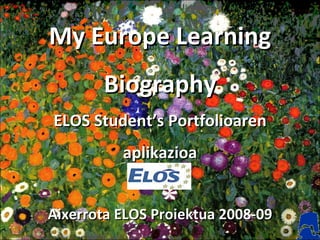 My Europe Learning Biography ELOS Student’s Portfolioaren aplikazioa Aixerrota ELOS Proiektua 2008-09 