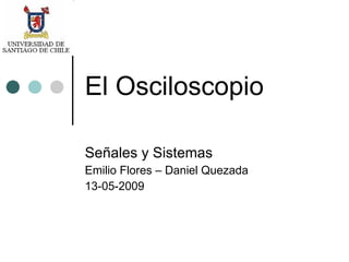 El Osciloscopio Señales y Sistemas Emilio Flores – Daniel Quezada 13-05-2009 