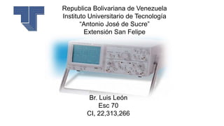 Republica Bolivariana de Venezuela
Instituto Universitario de Tecnología
“Antonio José de Sucre”
Extensión San Felipe
Br. Luis León
Esc 70
CI, 22,313,266
 