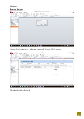 elosimple
11
Ledger Report
Account Code is required for a ledger and when a code for cash, 3001, is entered;
The ledger for cash is displayed.
 