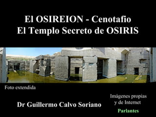 Dr Guillermo Calvo Soriano
Parlantes
Imágenes propias
y de Internet
Foto extendida
El OSIREION - Cenotafio
El Templo Secreto de OSIRIS
 