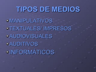 TIPOS DE MEDIOS MANIPULATIVOS TEXTUALES/ IMPRESOS AUDIOVISUALES AUDITIVOS INFORMÁTICOS 