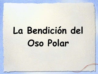 La Bendición del
   Oso Polar
 