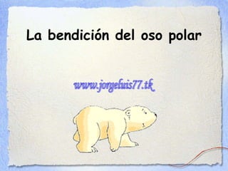 La bendición del oso polar www.jorgeluis77.tk 
