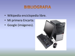 BIBLIOGRAFIAWikipedia enciclopedia libre.Mi primera Encarta.Google (imágenes).