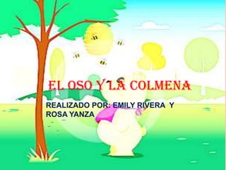 EL OSO Y LA COLMENA
REALIZADO POR: EMILY RIVERA Y
ROSA YANZA
 