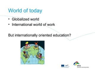 World of today
• Globalized world
• International world of work

But internationally oriented education?
 