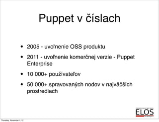 Puppet v číslach
• 2005 - uvoľnenie OSS produktu
• 2011 - uvoľnenie komerčnej verzie - Puppet
Enterprise
• 10 000+ používa...
