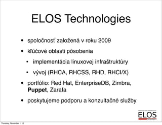 ELOS Technologies
• spoločnosť založená v roku 2009
• kľúčové oblasti pôsobenia
• implementácia linuxovej infraštruktúry
•...