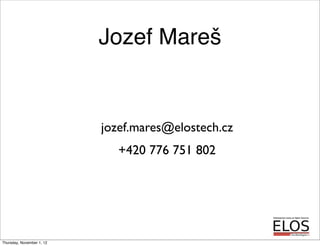 Jozef Mareš
jozef.mares@elostech.cz
+420 776 751 802
Thursday, November 1, 12
 