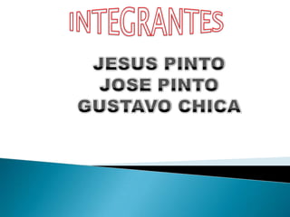 INTEGRANTES JESUS PINTO JOSE PINTO GUSTAVO CHICA 