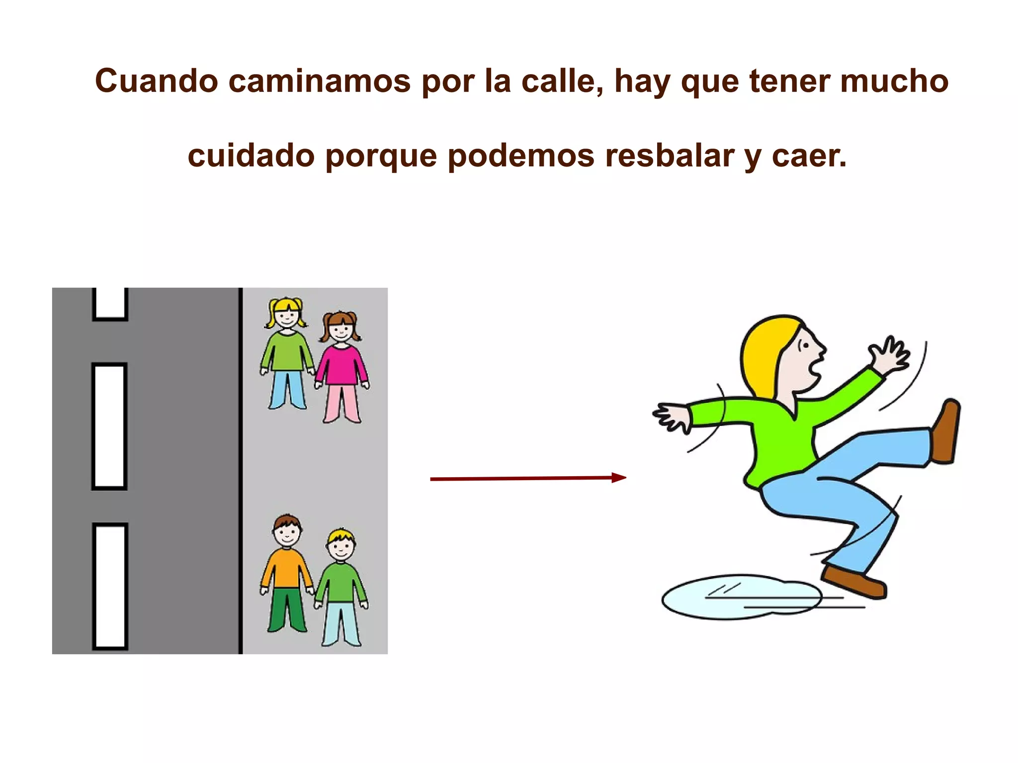 Cuando caminamos por la calle, hay que tener mucho
cuidado porque podemos resbalar y caer.

 