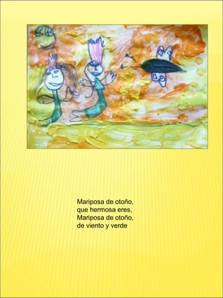 Mariposa de otoño,
que hermosa eres,
Mariposa de otoño,
de viento y verde
 