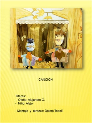 Títeres:
- Otoño: Alejandro G.
- Niño: Alejo
- Montaje y atrezzo: Dolors Todolí
CANCIÓN
 