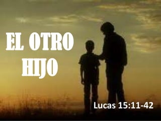 EL OTRO
  HIJO
          Lucas 15:11-42
 
