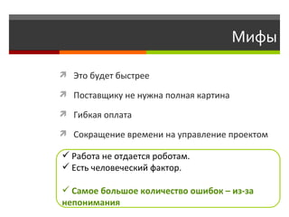 Мифы Это будет быстрее Поставщику не нужна полная картина Гибкая оплата Сокращение времени на управление проектом Работа не отдается роботам.  Есть человеческий фактор.  Самое большое количество ошибок  –  из-за непонимания 