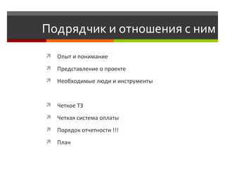 Подрядчик и отношения с ним Опыт и понимание  Представление о проекте Необходимые люди и инструменты Четкое ТЗ  Четкая система оплаты  Порядок отчетности !!!  План 