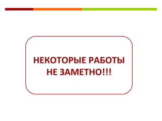НЕКОТОРЫЕ РАБОТЫ НЕ ЗАМЕТНО!!! 