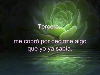 Tercero,  me cobró por decirme algo que yo ya sabía. 