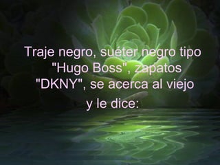 Traje negro, suéter negro tipo "Hugo Boss", zapatos "DKNY", se acerca al viejo  y le dice: 