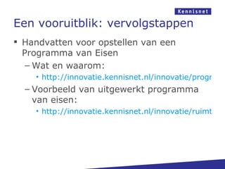 Een vooruitblik: vervolgstappen
 Handvatten voor opstellen van een
  Programma van Eisen
   – Wat en waarom:
    • http://innovatie.kennisnet.nl/innovatie/programm
  – Voorbeeld van uitgewerkt programma
    van eisen:
    • http://innovatie.kennisnet.nl/innovatie/ruimte-vo
 