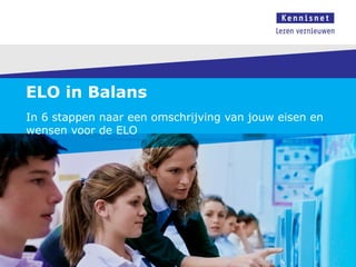 ELO in Balans
In 6 stappen naar een omschrijving van jouw eisen en
wensen voor de ELO
 