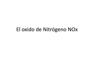El oxido de Nitrógeno NOx
 