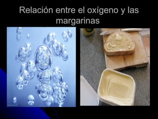 Relación entre el oxígeno y las
         margarinas
 