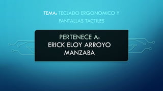 PERTENECE A:
ERICK ELOY ARROYO
MANZABA
TEMA: TECLADO ERGONOMICO Y
PANTALLAS TACTILES
 