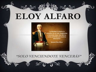 ELOY ALFARO
“SOLO VENCIENDOTE VENCERÁS”
 