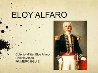 ELOY ALFARO
Colegio Militar Eloy Alfaro
Daniela Albán
PRIMERO BGU E
 