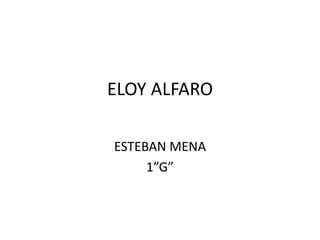 ELOY ALFARO
ESTEBAN MENA
1”G”
 