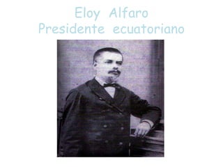 Eloy Alfaro 
Presidente ecuatoriano 
 