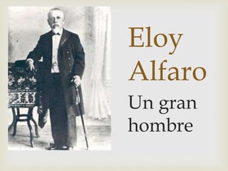 Eloy
Alfaro
Un gran
hombre
 