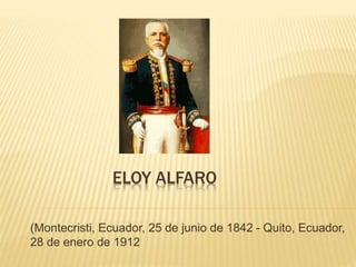 ELOY ALFARO
(Montecristi, Ecuador, 25 de junio de 1842 - Quito, Ecuador,
28 de enero de 1912
 
