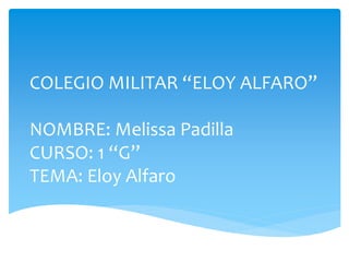 COLEGIO MILITAR “ELOY ALFARO”
NOMBRE: Melissa Padilla
CURSO: 1 “G”
TEMA: Eloy Alfaro
 