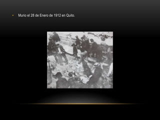 • Murio el 28 de Enero de 1912 en Quito.
 