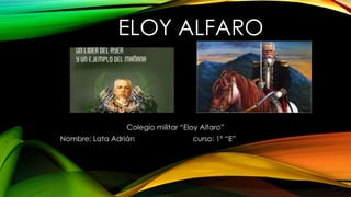 ELOY ALFARO
Colegio militar “Eloy Alfaro”
Nombre: Lata Adrián curso: 1º “E”
 