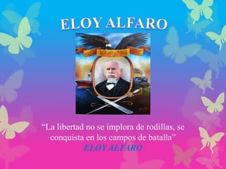 “La libertad no se implora de rodillas, se
conquista en los campos de batalla”
ELOY ALFARO
 